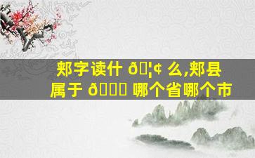 郏字读什 🦢 么,郏县属于 🐈 哪个省哪个市